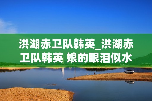 洪湖赤卫队韩英_洪湖赤卫队韩英 娘的眼泪似水淌简谱