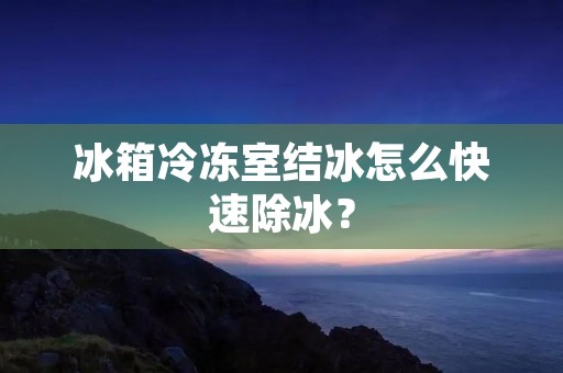冰箱冷冻室结冰怎么快速除冰？