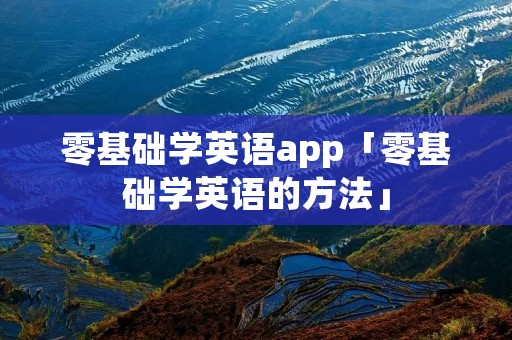 零基础学英语app「零基础学英语的方法」
