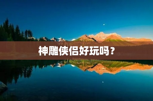 神雕侠侣好玩吗？