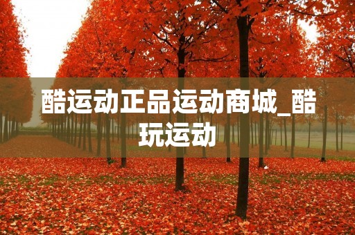 酷运动正品运动商城_酷玩运动