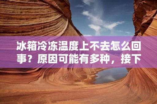 冰箱冷冻温度上不去怎么回事?原因可能有多种,接下来我们将从不同方面进行分析。 冰箱冷冻温度上不去怎么回事?原因可能有多种,接下来我们将从不同方面进行分析。
