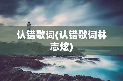 认错歌词(认错歌词林志炫)