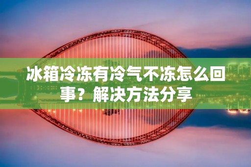冰箱冷冻有冷气不冻怎么回事?解决方法分享 冰箱冷冻有冷气不冻怎么回事?解决方法分享