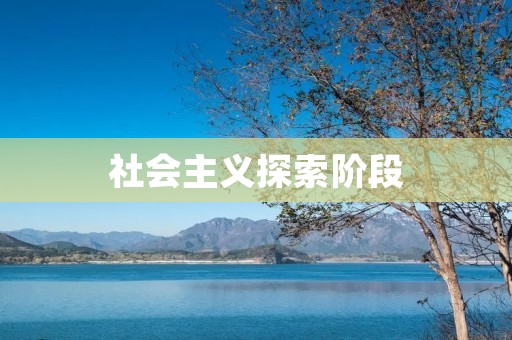 社会主义探索阶段 社会主义探索阶段