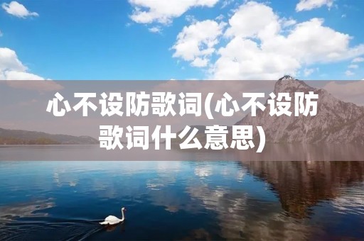 心不设防歌词(心不设防歌词什么意思)