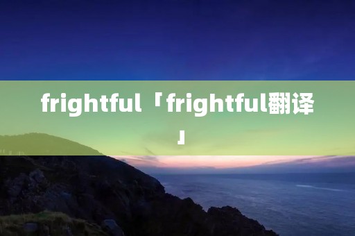 frightful「frightful翻译」