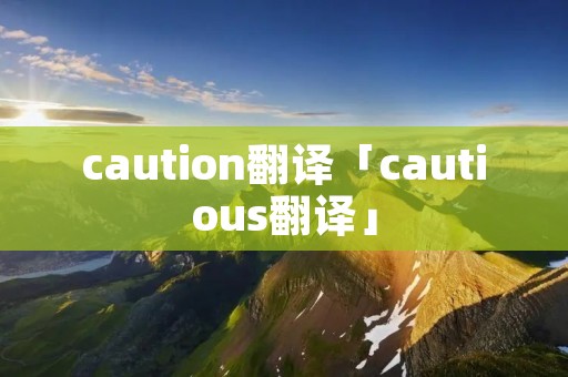 caution翻译「cautious翻译」