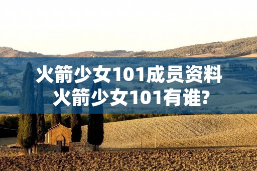 火箭少女101成员资料 火箭少女101有谁?