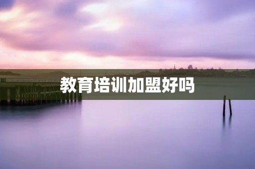 教育培训加盟好吗