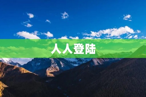 人人登陆:畅享互联网世界的便捷之门 人人登陆:畅享互联网世界的便捷之门