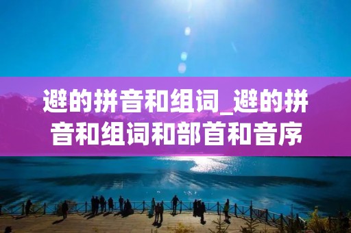 避的拼音和组词_避的拼音和组词和部首和音序