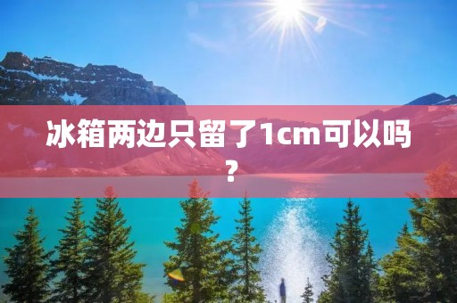 冰箱两边只留了1cm可以吗? 冰箱两边只留了1cm可以吗?