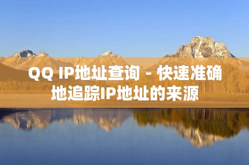 QQ IP地址查询 - 快速准确地追踪IP地址的来源 QQ IP地址查询 - 快速准确地追踪IP地址的来源