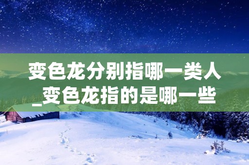 变色龙分别指哪一类人_变色龙指的是哪一些人