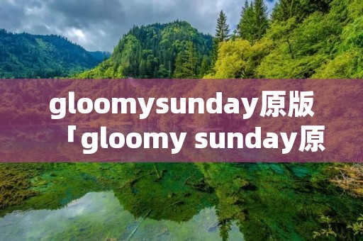 gloomysunday原版「gloomy sunday原版」 gloomysunday原版「gloomy sunday原版」