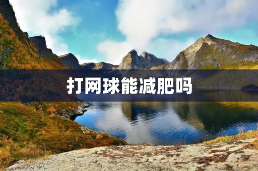 打网球能减肥吗 打网球能减肥吗