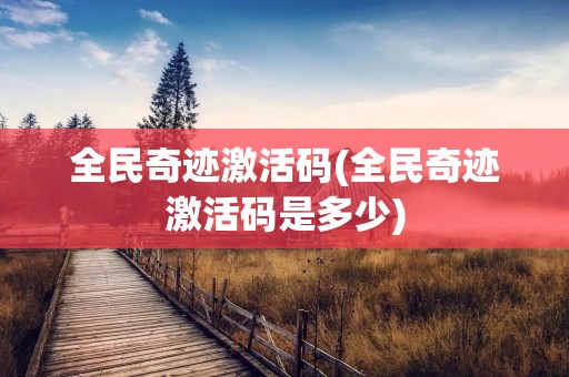 全民奇迹激活码(全民奇迹激活码是多少)