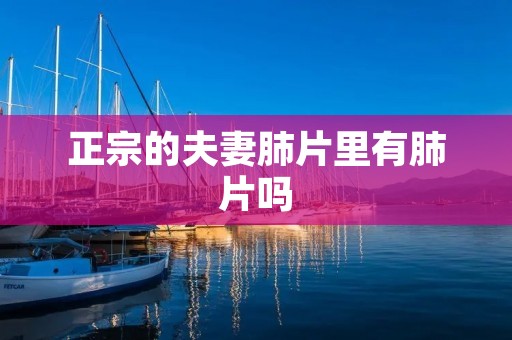 正宗的夫妻肺片里有肺片吗