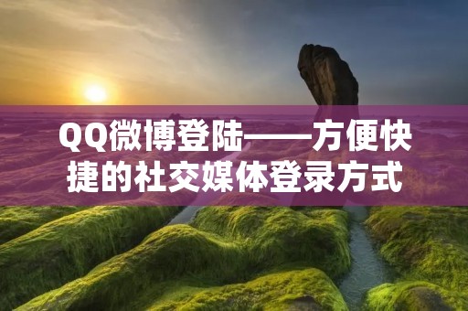 QQ微博登陆——方便快捷的社交媒体登录方式