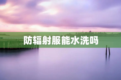 防辐射服能水洗吗