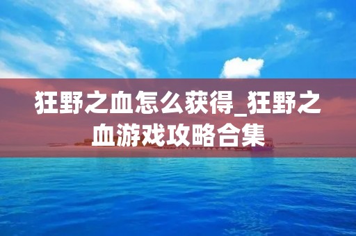 狂野之血怎么获得_狂野之血游戏攻略合集