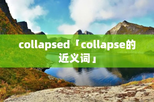 collapsed「collapse的近义词」
