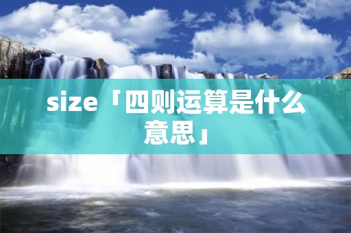size「四则运算是什么意思」 size「四则运算是什么意思」