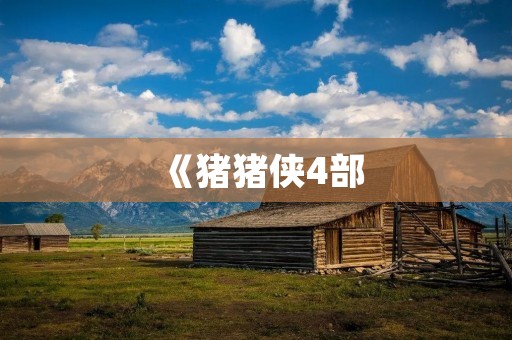 《猪猪侠4部：守护正义的英雄们再度出击》