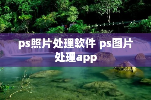 ps照片处理软件 ps图片处理app