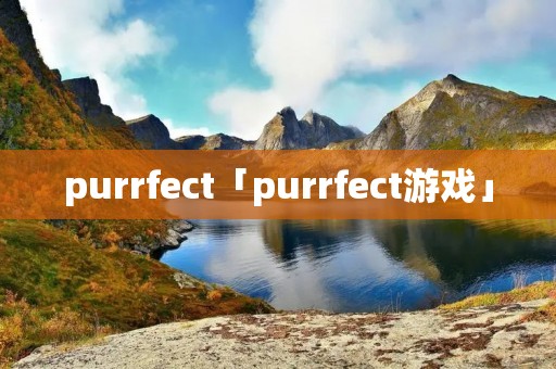 purrfect「purrfect游戏」 purrfect「purrfect游戏」