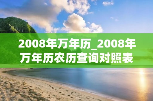 2008年万年历_2008年万年历农历查询对照表