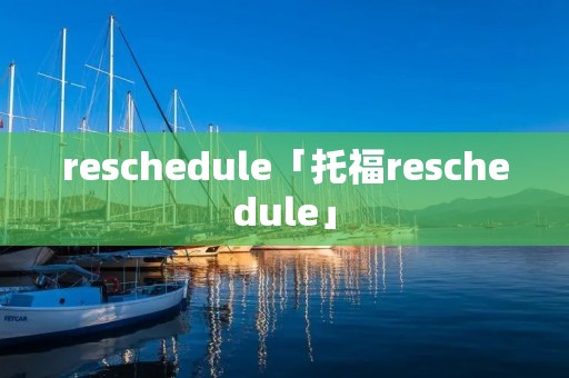 reschedule「托福reschedule」