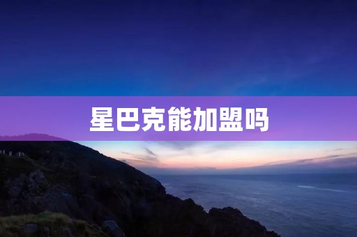 星巴克能加盟吗 星巴克能加盟吗