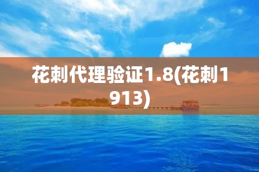 花刺代理验证1.8(花刺1913) 花刺代理验证1.8(花刺1913)