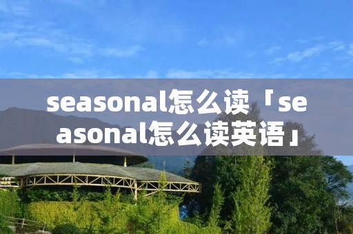 seasonal怎么读「seasonal怎么读英语」