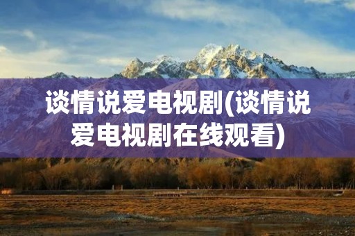 谈情说爱电视剧(谈情说爱电视剧在线观看) 谈情说爱电视剧(谈情说爱电视剧在线观看)