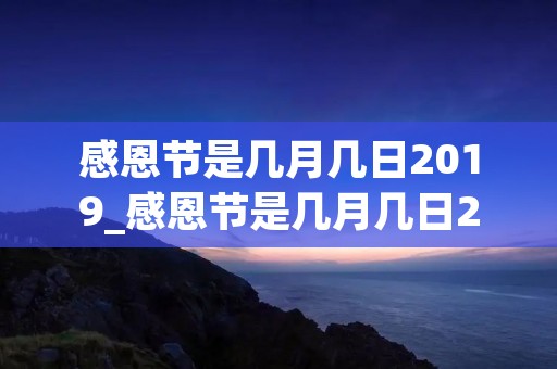 感恩节是几月几日2019_感恩节是几月几日2022年