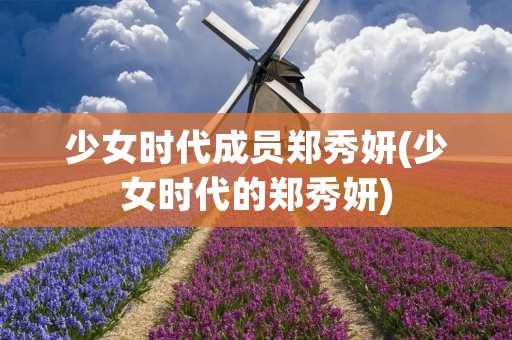 少女时代成员郑秀妍(少女时代的郑秀妍) 少女时代成员郑秀妍(少女时代的郑秀妍)