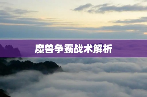 魔兽争霸战术解析:如何在游戏中取得优势? 魔兽争霸战术解析:如何在游戏中取得优势?
