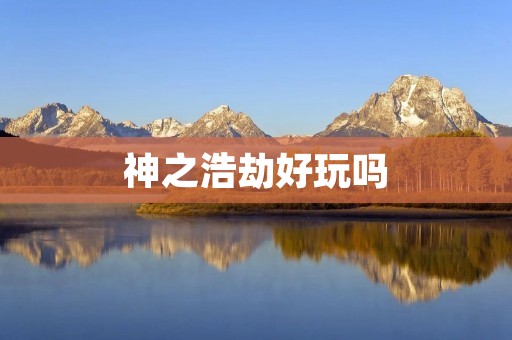 神之浩劫好玩吗 神之浩劫好玩吗