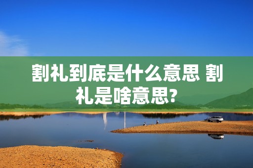 割礼到底是什么意思 割礼是啥意思?