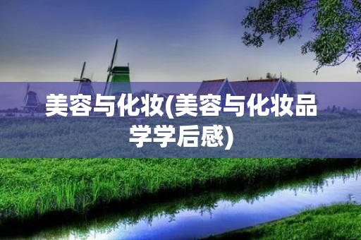 美容与化妆(美容与化妆品学学后感) 美容与化妆(美容与化妆品学学后感)