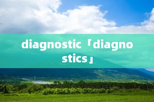 diagnostic「diagnostics」 diagnostic「diagnostics」