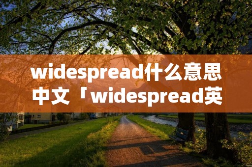widespread什么意思中文「widespread英文」