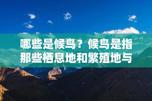 哪些是候鸟?候鸟是指那些栖息地和繁殖地与越冬地相距较远的鸟类。它们根据季节的变化而进行迁徙,一年中的不同季节在不同地区活动。下面将详细描述哪些鸟类被归类为候鸟,以及它们的迁徙行为和特点。 哪些是候鸟?候鸟是指那些栖息地和繁殖地与越冬地相距较远的鸟类。它们根据季节的变化而进行迁徙,一年中的不同季节在不同地区活动。下面将详细描述哪些鸟类被归类为候鸟,以及它们的迁徙行为和特点。