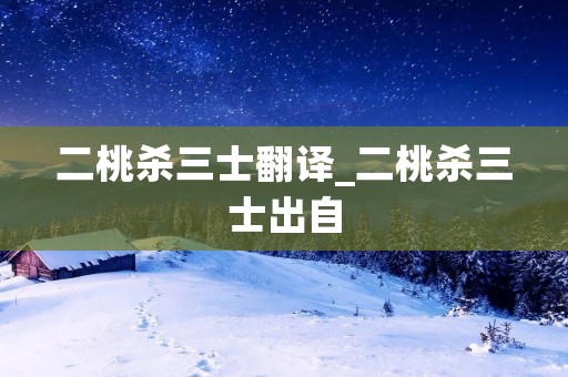 二桃杀三士翻译_二桃杀三士出自