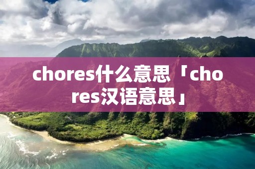 chores什么意思「chores汉语意思」