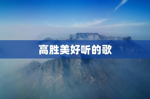 高胜美好听的歌：探索音乐世界中的瑰宝