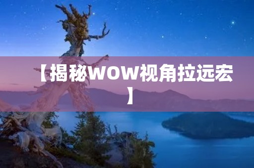 【揭秘WOW视角拉远宏】